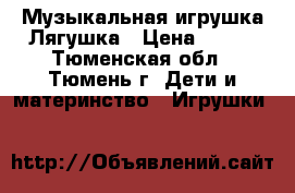 Музыкальная игрушка Лягушка › Цена ­ 150 - Тюменская обл., Тюмень г. Дети и материнство » Игрушки   